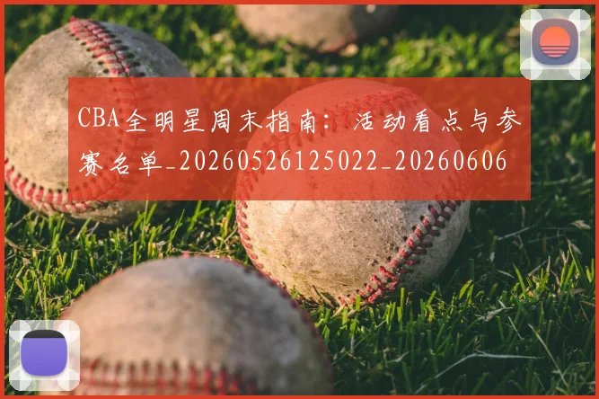 CBA全明星周末指南:活动看点与参赛名单_20260526125022_20260606165144