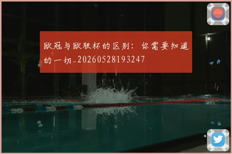 欧冠与欧联杯的区别：你需要知道的一切_20260528193247