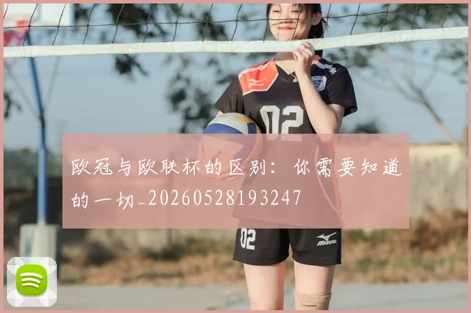 欧冠与欧联杯的区别:你需要知道的一切_20260528193247