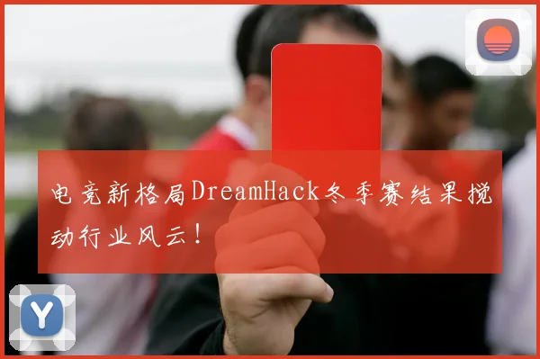 电竞新格局DreamHack冬季赛结果搅动行业风云!