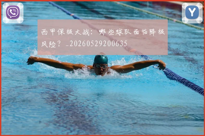 西甲保级大战：哪些球队面临降级风险？_20260529200635