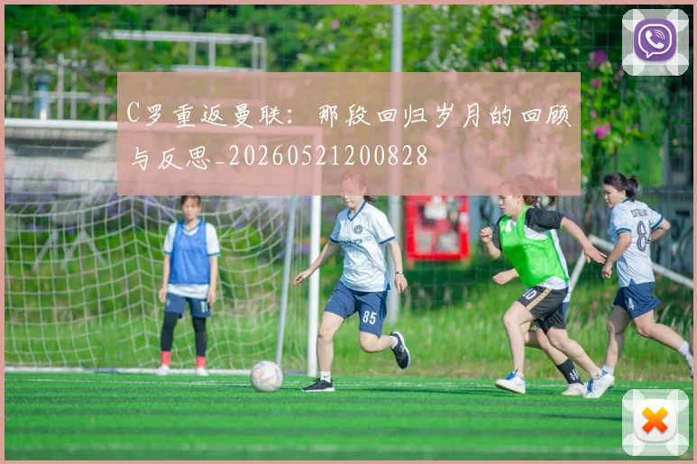 C罗重返曼联：那段回归岁月的回顾与反思_20260521200828